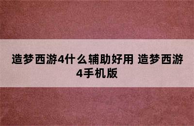 造梦西游4什么辅助好用 造梦西游4手机版